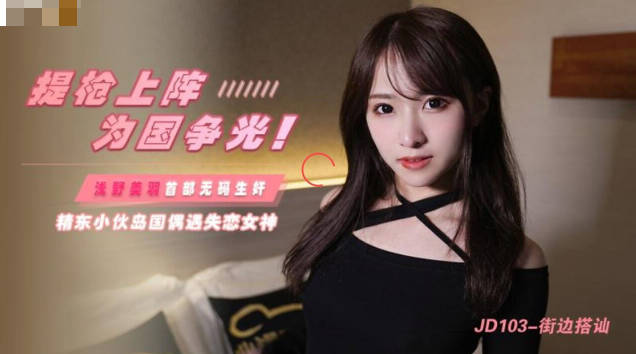 JD103 街边极品骚妹搭讪 爆操狂干到淫水狂喷